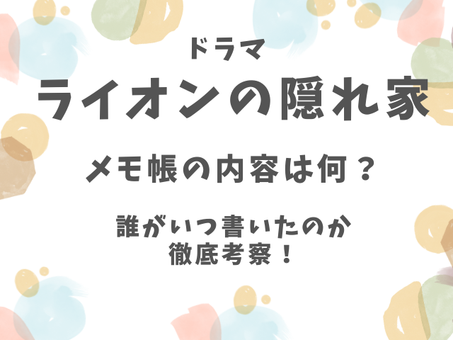 ライオンの隠れ家メモ帳の内容は何？誰がいつ書いたのかも徹底考察！