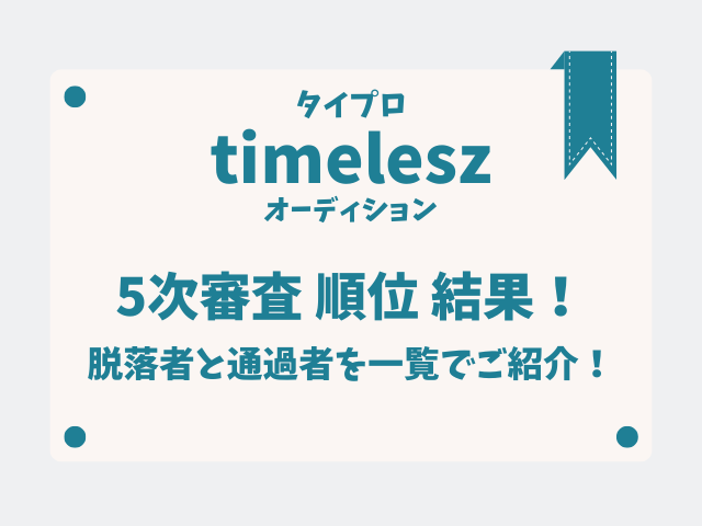 タイムレスオーディション5次審査順位結果！脱落者と通過者を一覧でご紹介！